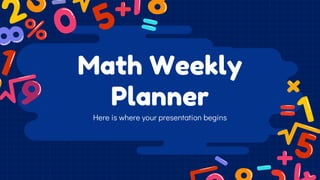 Math Weekly
Planner
Here is where your presentation begins
 