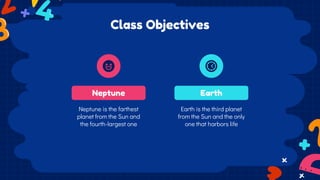 Class Objectives
Neptune Earth
Neptune is the farthest
planet from the Sun and
the fourth-largest one
Earth is the third p...