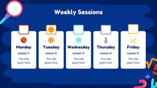 Weekly Sessions
Monday Tuesday Wednesday Thursday Friday
Lesson 1: Lesson 2: Lesson 3: Lesson 4: Lesson 5:
The title
goes ...