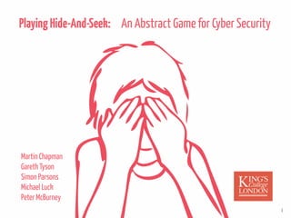 PlayingHide-And-Seek: An Abstract Game for Cyber Security
1
Martin Chapman
Gareth Tyson
Simon Parsons
Michael Luck
Peter McBurney
 