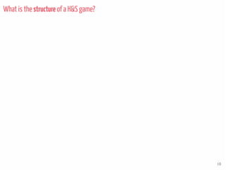 Parameters
1. Topology
2. Number of nodes
3. Number of hidden objects
“Nature”
“AgentProperties”
...
10
What is the structure of a H&S game?
 