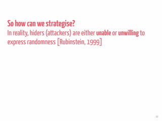 Sohowcanwestrategise?
In reality, hiders (attackers) are either unable or unwillingto
express randomness [Rubinstein, 1999...