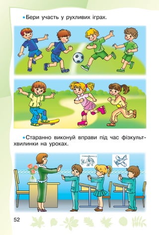 52
• Бери участь у рухливих іграх.
• Старанно виконуй вправи під час фізкульт­
хвилинки на уроках.
 