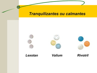 Lexotan Valium Rivotril
Tranquilizantes ou calmantes
 