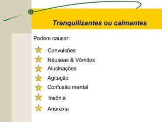Tranquilizantes ou calmantes
Insônia
Agitação
Náuseas & Vômitos
Anorexia
Convulsões
Alucinações
Confusão mental
Podem causar:
 