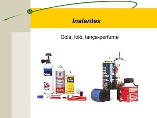 Inalantes
Cola, loló, lança-perfume
 