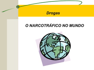 O NARCOTRÁFICO NO MUNDO
Drogas
 