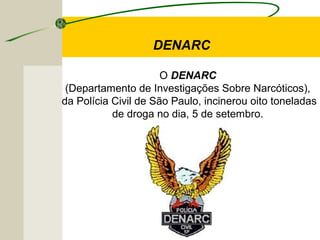 DENARC
O DENARC
(Departamento de Investigações Sobre Narcóticos),
da Polícia Civil de São Paulo, incinerou oito toneladas
de droga no dia, 5 de setembro.
 