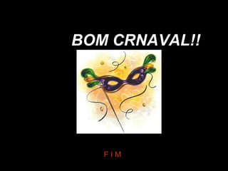 BOM CRNAVAL!!
F I M
 