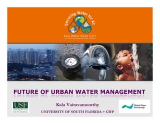 FUTURE OF URBAN WATER MANAGEMENT
Kala Vairavamoorthy
UNIVERSITY OF SOUTH FLORIDA + GWP
 