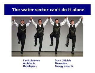 The water sector can’t do it alone
d l G ’ ffi i lLand planners
Architects
Developers
Gov’t officials
Financiers
Energy experts
 