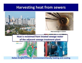 MITIGATION
Harvesting heat from sewers
Heat exchanger in sewers
Heat is reclaimed from treated sewage water 
of the adjacent sewage treatment plant
Dalian-Xinghai (China) : Environment-friendly heating and cooling
 