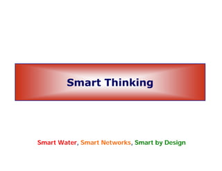 Smart Thinking
Smart Water, Smart Networks, Smart by Design
 