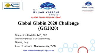 www.humanvariomeproject.org/GG2020
Global Globin 2020 Challenge
(GG2020)
Domenico Coviello, MD, PhD
(Data kindly provided by Dr. Giovanni Ivaldi)
Genoa, Italy
Area of interest: Thalassaemia / SCD
 