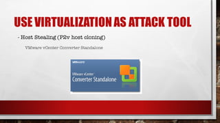 USE VIRTUALIZATIONAS ATTACK TOOL
- Host Stealing (P2v host cloning)
VMware vCenter Converter Standalone
 