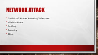 NETWORK ATTACK
• Traditional Attacks According To Services
• vSwitch Attack
• Sniffing
• Scanning
• Mitm
 