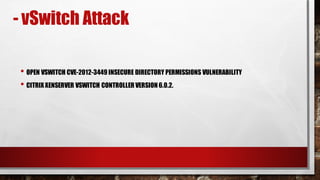 • OPEN VSWITCH CVE-2012-3449 INSECURE DIRECTORY PERMISSIONS VULNERABILITY
• CITRIX XENSERVER VSWITCH CONTROLLER VERSION 6.0.2.
- vSwitch Attack
 