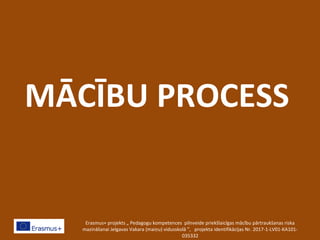 MĀCĪBU PROCESS
Erasmus+ projekts „ Pedagogu kompetences pilnveide priekšlaicīgas mācību pārtraukšanas riska
mazināšanai Jelgavas Vakara (maiņu) vidusskolā ”, projekta identifikācijas Nr. 2017-1-LV01-KA101-
035332
 