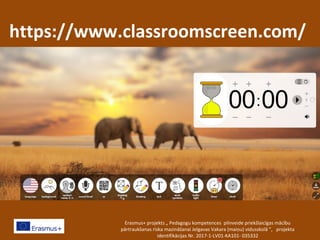 https://www.classroomscreen.com/
Erasmus+ projekts „ Pedagogu kompetences pilnveide priekšlaicīgas mācību
pārtraukšanas riska mazināšanai Jelgavas Vakara (maiņu) vidusskolā ”, projekta
identifikācijas Nr. 2017-1-LV01-KA101- 035332
 
