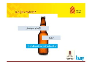 Ko Jūs redzat?
Auksts alus?!Auksts alus?!
Un?Un?
Kondensāta veidošanās!Kondensāta veidošanās!
 