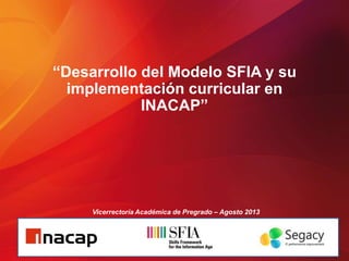 “Desarrollo del Modelo SFIA y su
implementación curricular en
INACAP”

Vicerrectoría Académica de Pregrado – Agosto 2013

 