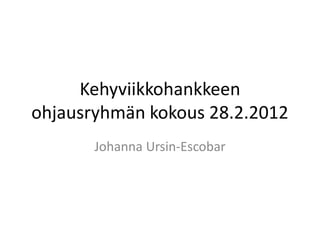 Kehyviikkohankkeen
ohjausryhmän kokous 28.2.2012
       Johanna Ursin-Escobar
 