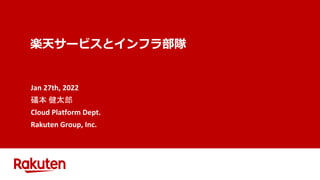 楽天サービスとインフラ部隊
Jan 27th, 2022
礒本 健太郎
Cloud Platform Dept.
Rakuten Group, Inc.
 