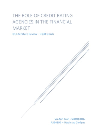 Vu	Anh	Tran	-	500409016	
ASB4896	–	Owain	ap	Gwilym	
THE	ROLE	OF	CREDIT	RATING	
AGENCIES	IN	THE	FINANCIAL	
MARKET	
D1	Literature	Review	–	3138	words	
	
 