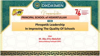 PRINCIPAL SCHOOL of HIDAYATULLAH
Phropetik Leadership
In Improving The Quality Of Schools
Oleh
M. Abu A’la Abdullah
(Ketua Bidang Tarbiyah DPP)
 