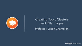 Creating Topic Clusters
and Pillar Pages
Professor: Justin Champion
 