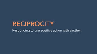 RECIPROCITY
Responding to one positive action with another.
 