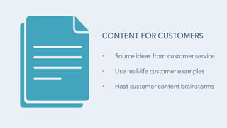 • Source ideas from customer service
• Use real-life customer examples
• Host customer content brainstorms
CONTENT FOR CUSTOMERS
 