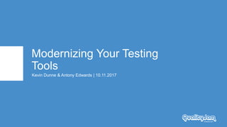 Modernizing Your Testing
Tools
Kevin Dunne & Antony Edwards | 10.11.2017
 