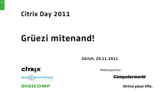 1




    Citrix Day 2011


    Grüezi mitenand!

                      Zürich, 29.11.2011

                               Medienpartner:
 