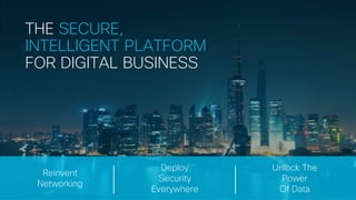 © 2017 Cisco and/or its affiliates. All rights reserved.
THE SECURE,
INTELLIGENT PLATFORM
FOR DIGITAL BUSINESS
Reinvent
Networking
Deploy
Security
Everywhere
Unlock The
Power
Of Data
 