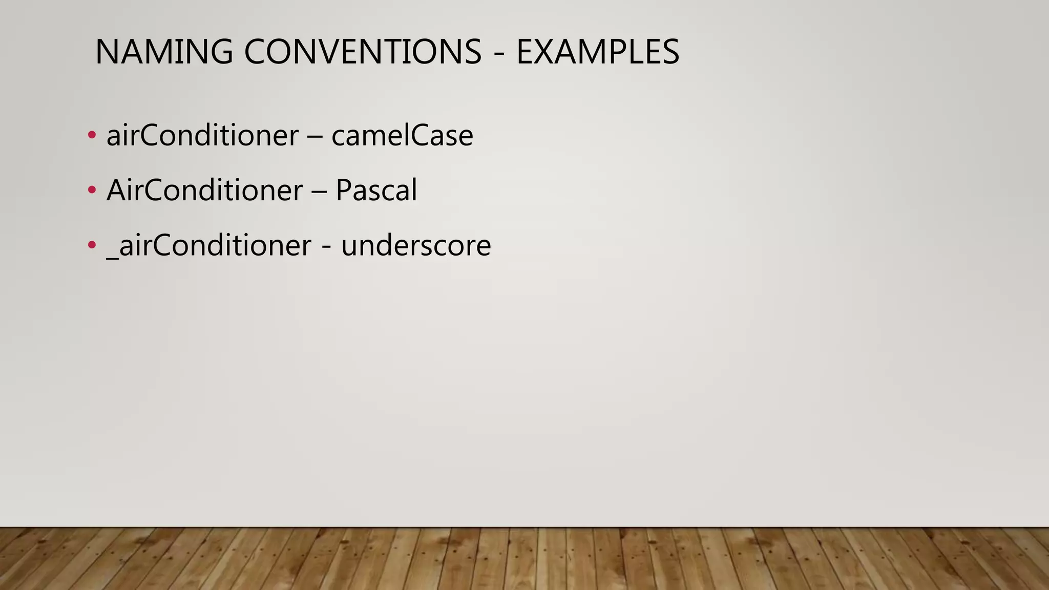 NAMING CONVENTIONS - EXAMPLES
• airConditioner – camelCase
• AirConditioner – Pascal
• _airConditioner - underscore
 