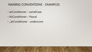 NAMING CONVENTIONS - EXAMPLES
• airConditioner – camelCase
• AirConditioner – Pascal
• _airConditioner - underscore
 
