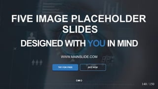 w w w . D o m a i n . c o m Page 22
www.MainSlide.com
© All Rights Reserved.
Confidential
DESIGNED WITHYOU IN MIND
WWW.MAINSLIDE.COM
TRY FOR FREE
FIVE IMAGE PLACEHOLDER
SLIDES
BUY NOW
140 / 150
 