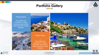 w w w . D o m a i n . c o m Page 23
www.MainSlide.com
© All Rights Reserved.
Confidential
Project Name
—
This project was
created for our team
few weeks ago and the
cliente was from United
Kingdom
Project Name
—
This project was
created for our team
few weeks ago and the
cliente was from United
Kingdom
F e a t u r e s S l i d e s
Portfolio Gallery
 