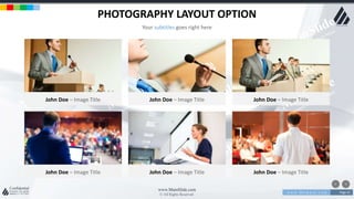 w w w . D o m a i n . c o m Page 41
www.MainSlide.com
© All Rights Reserved.
Confidential
PHOTOGRAPHY LAYOUT OPTION
Your subtitles goes right here
John Doe – Image Title John Doe – Image Title John Doe – Image Title
John Doe – Image Title John Doe – Image Title John Doe – Image Title
 