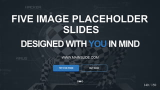 w w w . D o m a i n . c o m Page 42
www.MainSlide.com
© All Rights Reserved.
Confidential
DESIGNED WITHYOU IN MIND
WWW.MAINSLIDE.COM
TRY FOR FREE
FIVE IMAGE PLACEHOLDER
SLIDES
BUY NOW
140 / 150
 