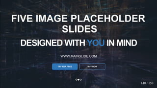 w w w . D o m a i n . c o m Page 83
www.MainSlide.com
© All Rights Reserved.
Confidential
DESIGNED WITHYOU IN MIND
WWW.MAINSLIDE.COM
TRY FOR FREE
FIVE IMAGE PLACEHOLDER
SLIDES
BUY NOW
140 / 150
 