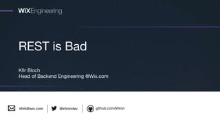 REST is Bad
Kfir Bloch
Head of Backend Engineering @Wix.com
github.com/kfiron@kfirondevkfirb@wix.com
 