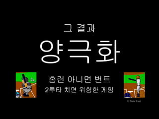 그 결과


양극화
홈런 아니면 번트
2루타 치면 위험한 게임
                © Data East
 