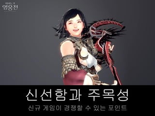 신선함과 주목성
신규 게임이 경쟁할 수 있는 포인트
 