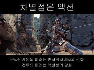 차별점은 액션




온라인게임의 미래는 인터랙티비티의 강화
   전투의 미래는 액션성의 강화
 