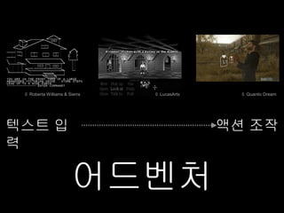 © Roberta Williams & Sierra   © LucasArts     © Quantic Dream




텍스트 입                                        액션 조작
력

                       어드벤처
 