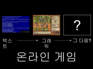 © 마리텔레콤
                    ?
텍스             그래   그 다음?
트               픽

     온라인 게임
 