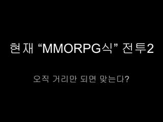 현재 “MMORPG식” 전투2

  오직 거리만 되면 맞는다?
 