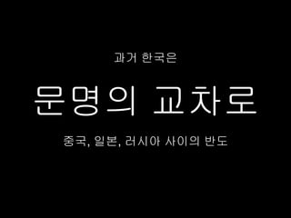 과거 한국은



문명의 교차로
중국, 일본, 러시아 사이의 반도
 